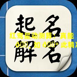 红鸾星动测算：真能 🕸 如 🐺 此精准